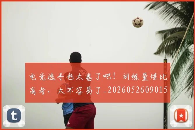 电竞选手也太卷了吧！训练量堪比高考，太不容易了_20260526090159