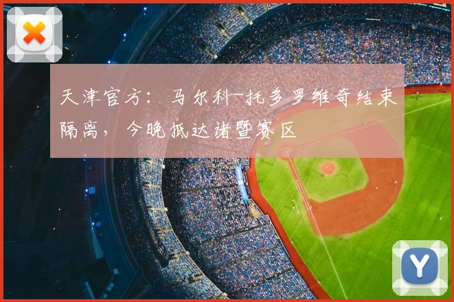 天津官方：马尔科-托多罗维奇结束隔离，今晚抵达诸暨赛区