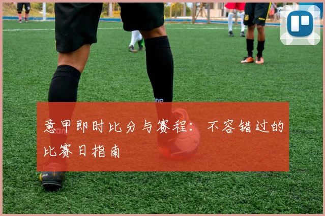 意甲即时比分与赛程：不容错过的比赛日指南