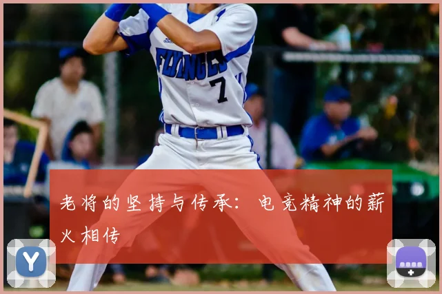 老将的坚持与传承：电竞精神的薪火相传