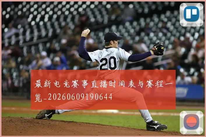 最新电竞赛事直播时间表与赛程一览_20260609190644