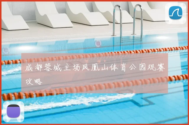 成都蓉城主场凤凰山体育公园观赛攻略
