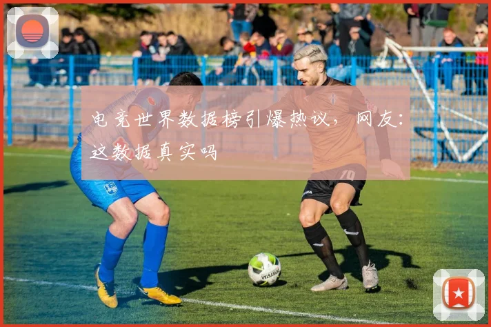 电竞世界数据榜引爆热议，网友：这数据真实吗