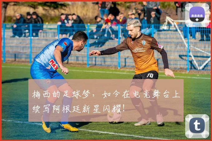 梅西的足球梦，如今在电竞舞台上续写阿根廷新星闪耀！