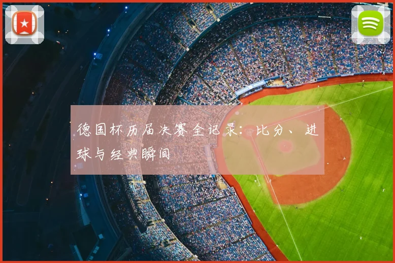 德国杯历届决赛全记录：比分、进球与经典瞬间