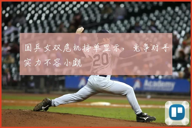 国乒女双危机榜单显示，竞争对手实力不容小觑