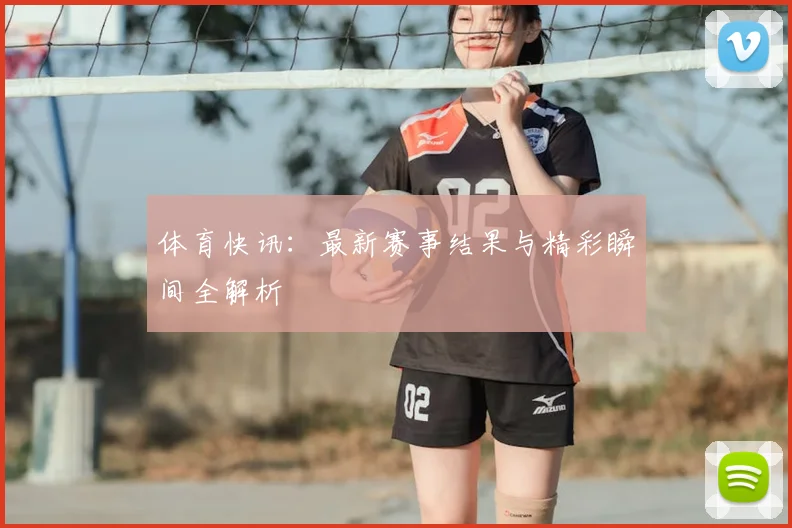 体育快讯：最新赛事结果与精彩瞬间全解析