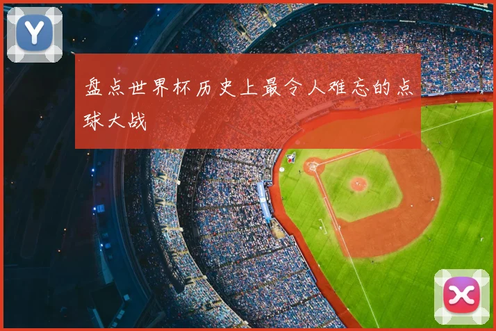 盘点世界杯历史上最令人难忘的点球大战