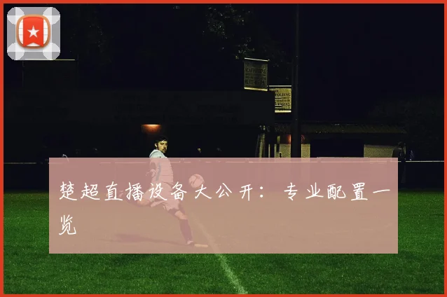 楚超直播设备大公开：专业配置一览