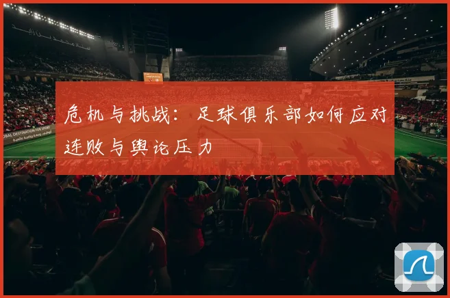 危机与挑战：足球俱乐部如何应对连败与舆论压力