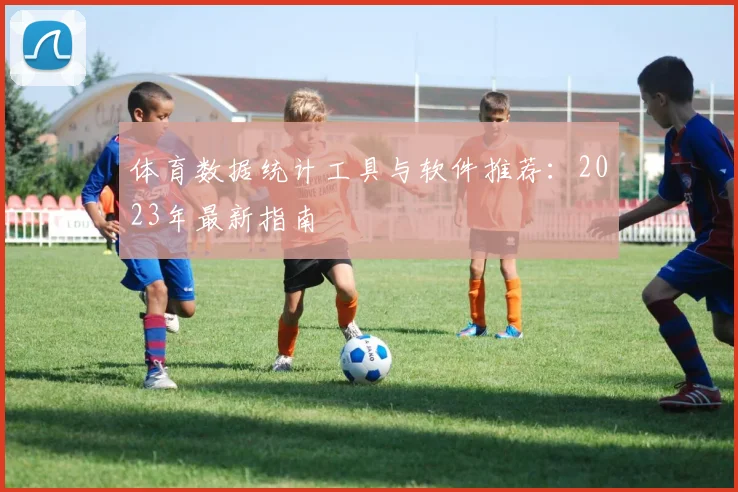 体育数据统计工具与软件推荐：2023年最新指南
