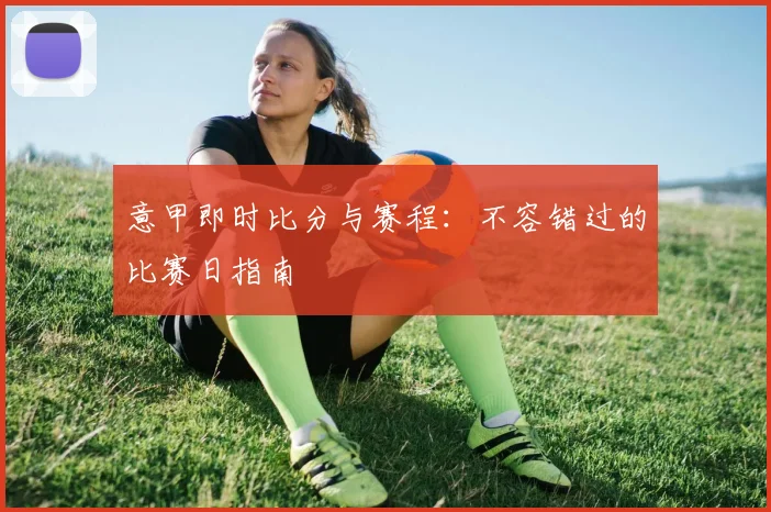 意甲即时比分与赛程：不容错过的比赛日指南
