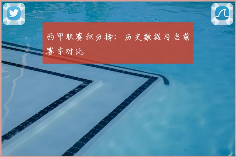 西甲联赛积分榜：历史数据与当前赛季对比