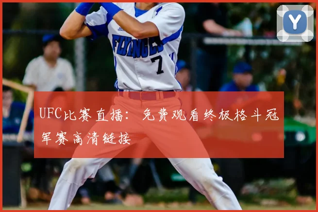 UFC比赛直播：免费观看终极格斗冠军赛高清链接