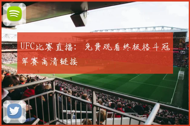 UFC比赛直播：免费观看终极格斗冠军赛高清链接