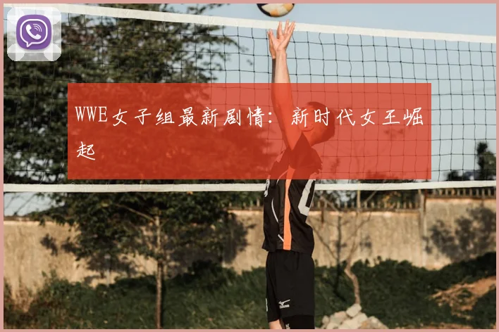 WWE女子组最新剧情：新时代女王崛起
