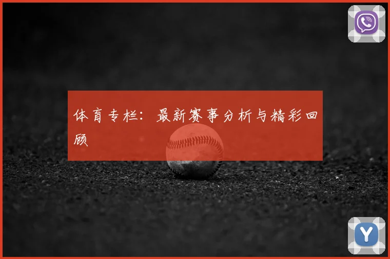 体育专栏：最新赛事分析与精彩回顾
