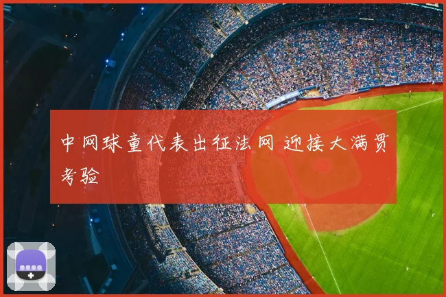 中网球童代表出征法网 迎接大满贯考验
