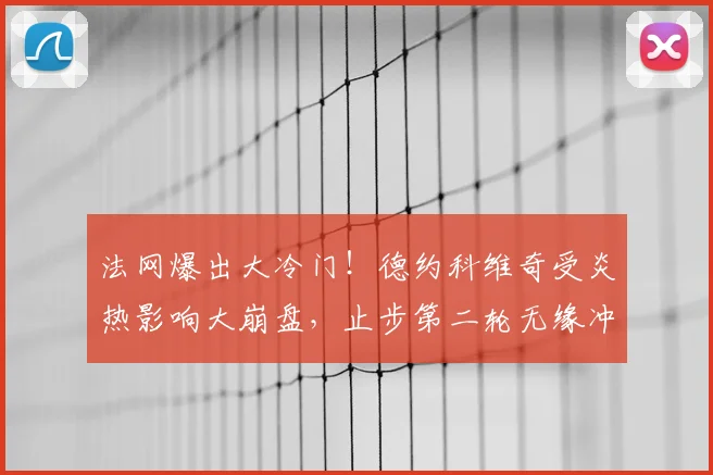 法网爆出大冷门！德约科维奇受炎热影响大崩盘，止步第二轮无缘冲击全满贯