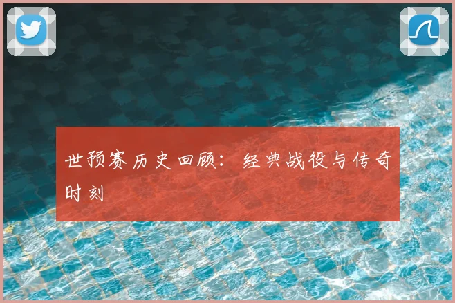 世预赛历史回顾：经典战役与传奇时刻