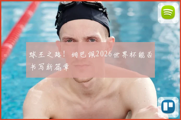 球王之路！姆巴佩2026世界杯能否书写新篇章