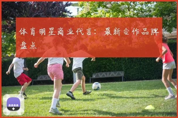 体育明星商业代言：最新合作品牌盘点