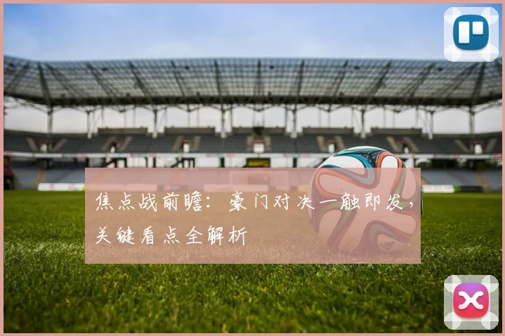 焦点战前瞻：豪门对决一触即发，关键看点全解析