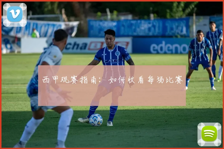西甲观赛指南：如何收看每场比赛
