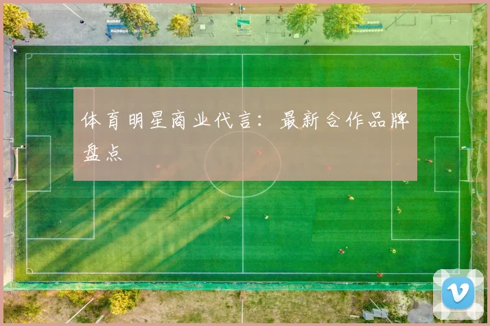 体育明星商业代言：最新合作品牌盘点