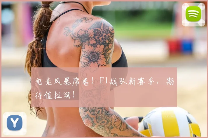 电竞风暴席卷！F1战队新赛季，期待值拉满！