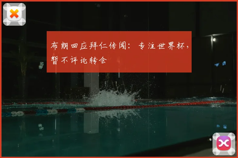 布朗回应拜仁传闻：专注世界杯，暂不评论转会