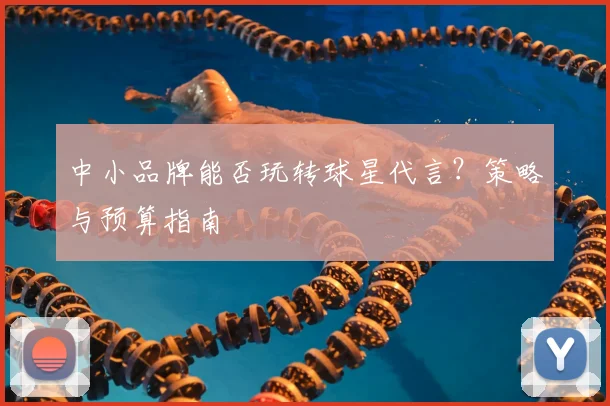 中小品牌能否玩转球星代言？策略与预算指南