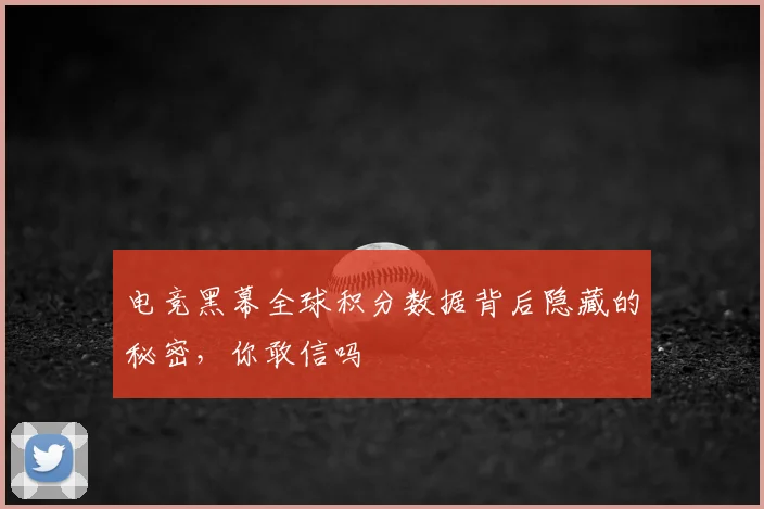 电竞黑幕全球积分数据背后隐藏的秘密，你敢信吗
