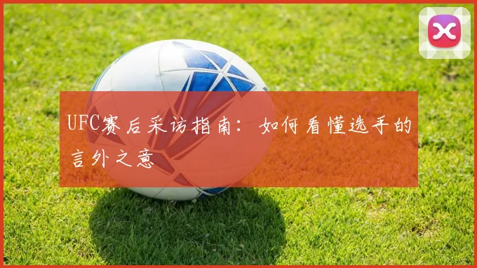 UFC赛后采访指南：如何看懂选手的言外之意