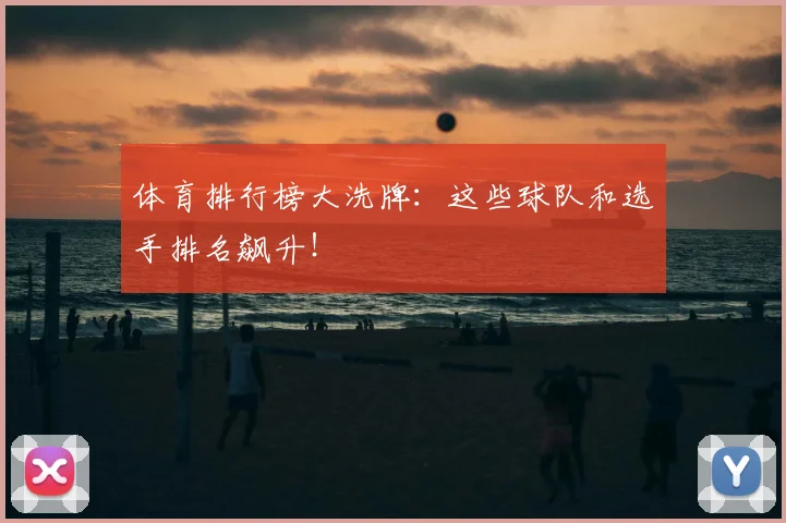 体育排行榜大洗牌：这些球队和选手排名飙升！