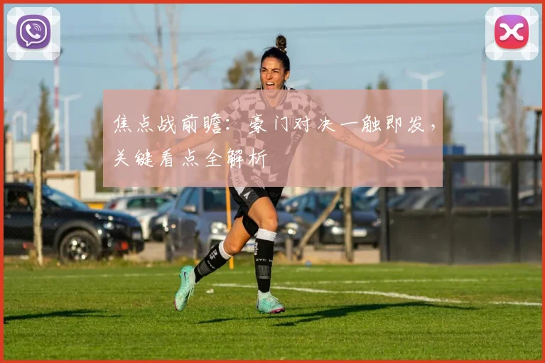 焦点战前瞻：豪门对决一触即发，关键看点全解析
