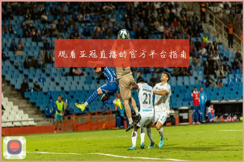 观看亚冠直播的官方平台指南