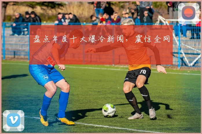 盘点年度十大爆冷新闻，震惊全网