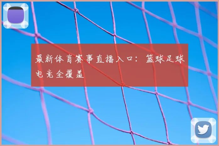最新体育赛事直播入口：篮球足球电竞全覆盖