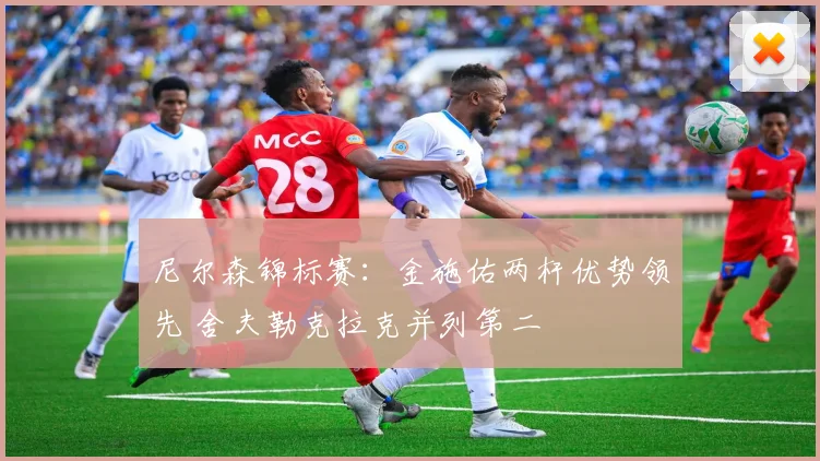 尼尔森锦标赛：金施佑两杆优势领先 舍夫勒克拉克并列第二