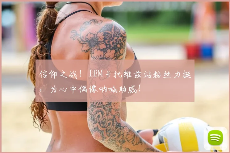 信仰之战!IEM卡托维兹站粉丝力挺,为心中偶像呐喊助威!