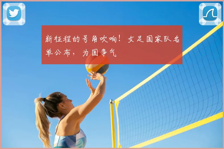新征程的号角吹响！女足国家队名单公布，为国争气