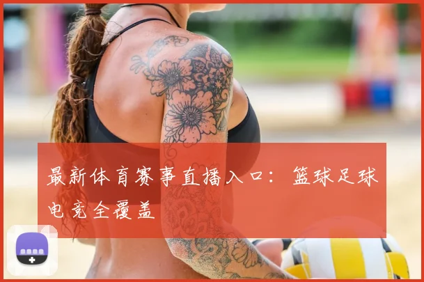 最新体育赛事直播入口：篮球足球电竞全覆盖