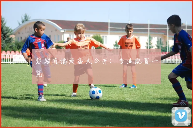 楚超直播设备大公开：专业配置一览