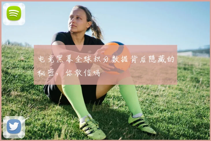 电竞黑幕全球积分数据背后隐藏的秘密，你敢信吗