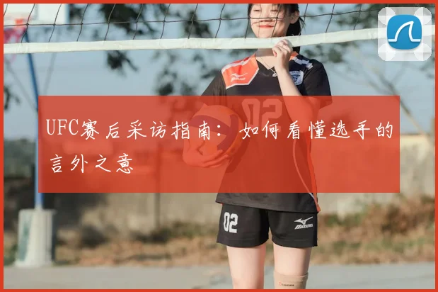 UFC赛后采访指南：如何看懂选手的言外之意